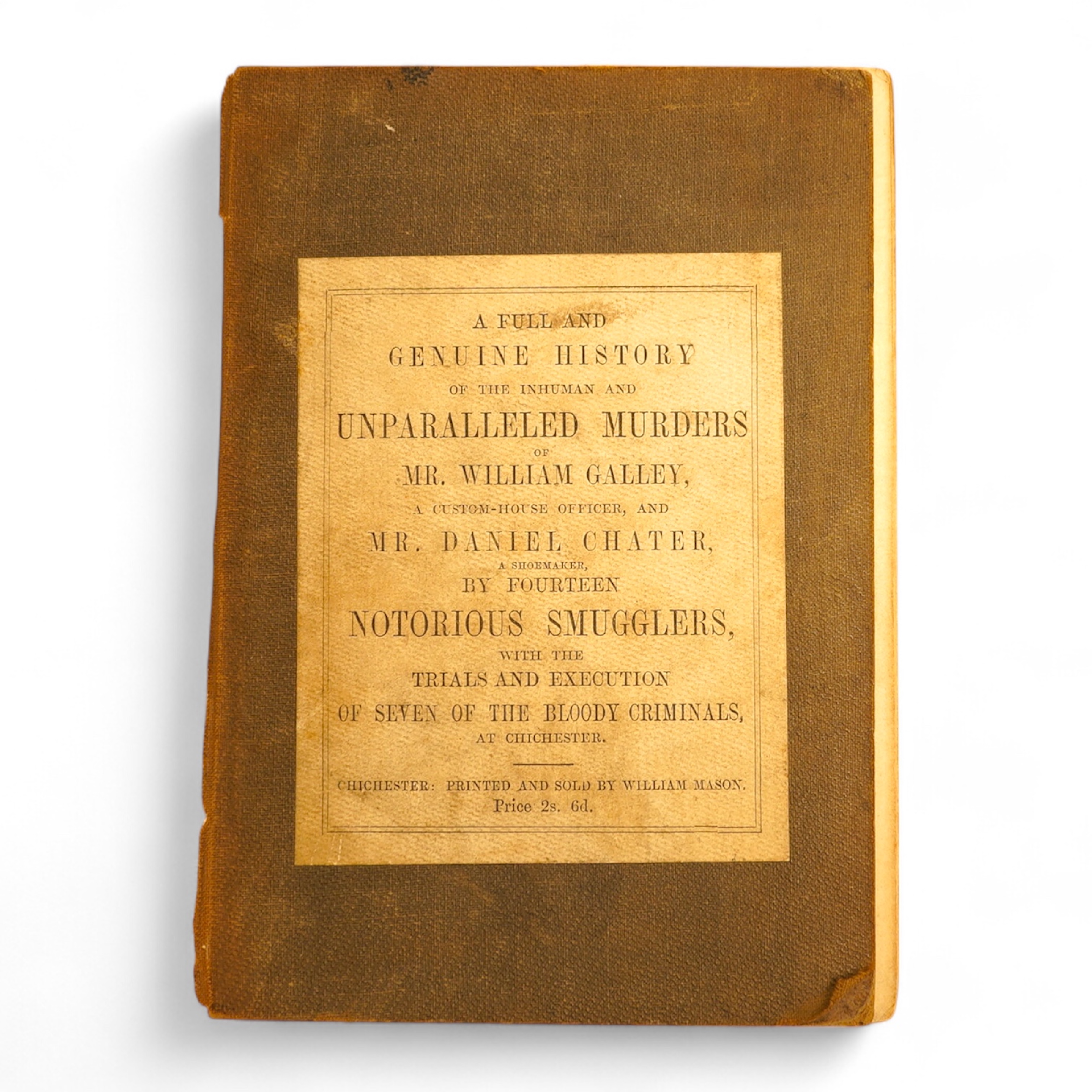 SUSSEX. A Full and Genuine History of the Inhuman and Unparalleled Murders of Mr. William Galley, a Custom-House Officer, and Mr. Daniel Chater, a Shoemaker, By Fourteen Notorious Smugglers… Written by a Gentleman of Chi
